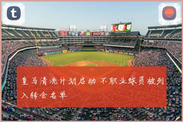 皇马清洗计划启动 不职业球员被列入转会名单