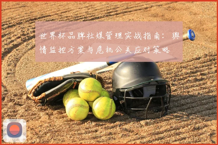 世界杯品牌社媒管理实战指南:舆情监控方案与危机公关应对策略