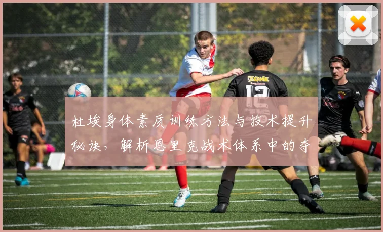 杜埃身体素质训练方法与技术提升秘诀,解析恩里克战术体系中的夺冠目标
