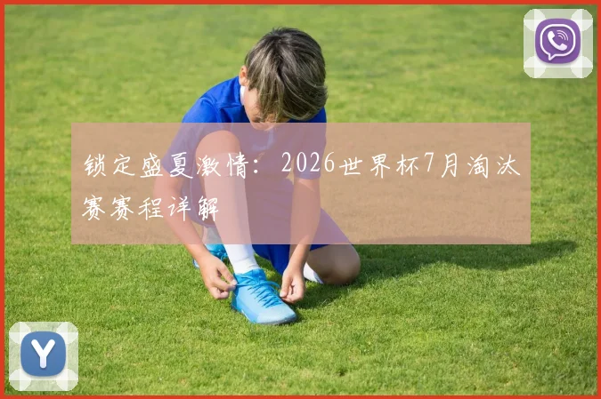锁定盛夏激情：2026世界杯7月淘汰赛赛程详解
