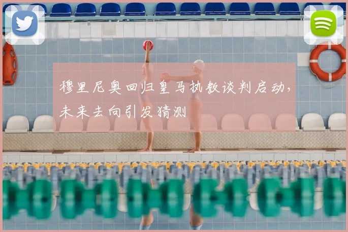 穆里尼奥回归皇马执教谈判启动,未来去向引发猜测