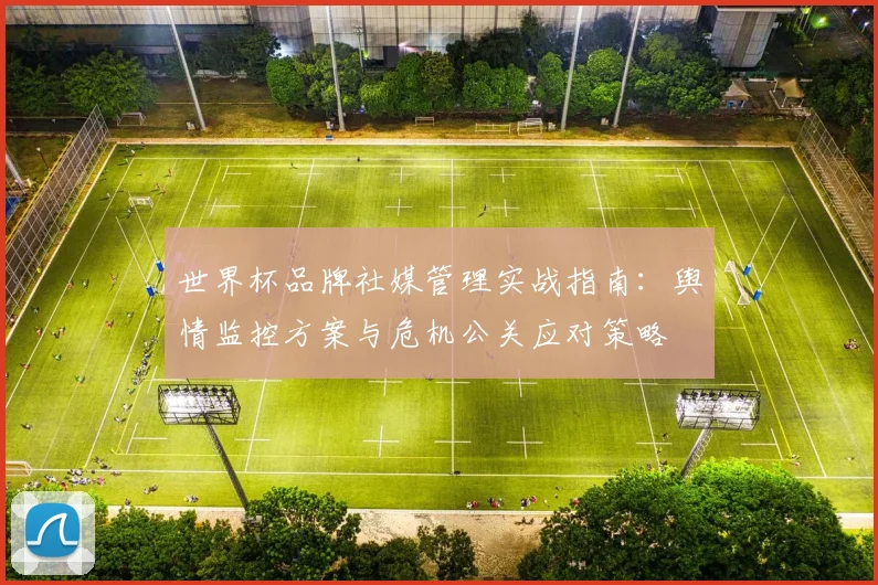 世界杯品牌社媒管理实战指南：舆情监控方案与危机公关应对策略