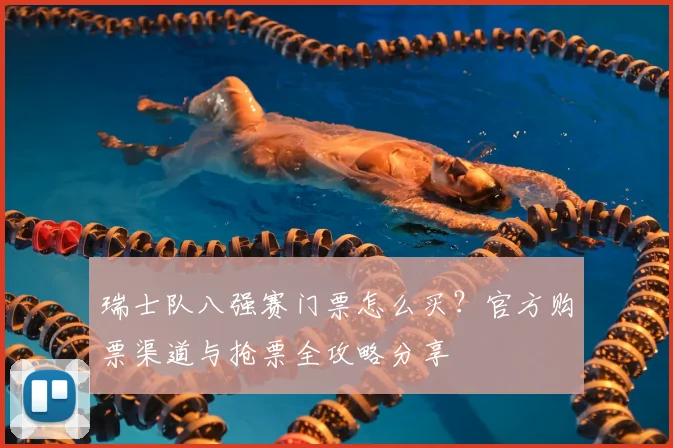瑞士队八强赛门票怎么买?官方购票渠道与抢票全攻略分享