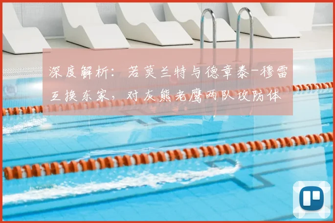 深度解析:若莫兰特与德章泰-穆雷互换东家,对灰熊老鹰两队攻防体系的具体影响