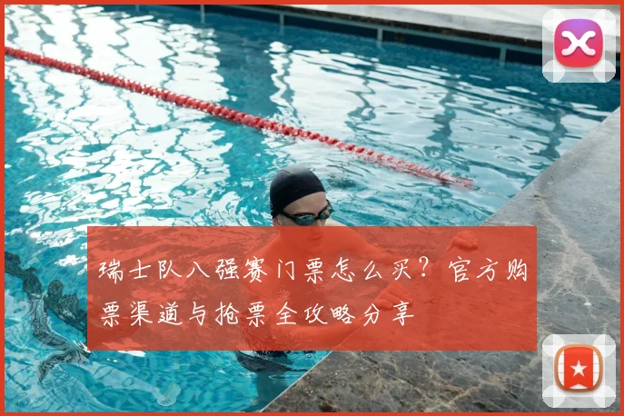 瑞士队八强赛门票怎么买？官方购票渠道与抢票全攻略分享